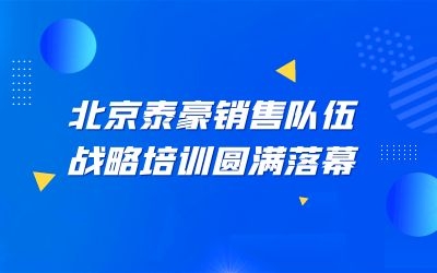 北京泰豪銷售隊伍戰(zhàn)略培訓圓滿落幕